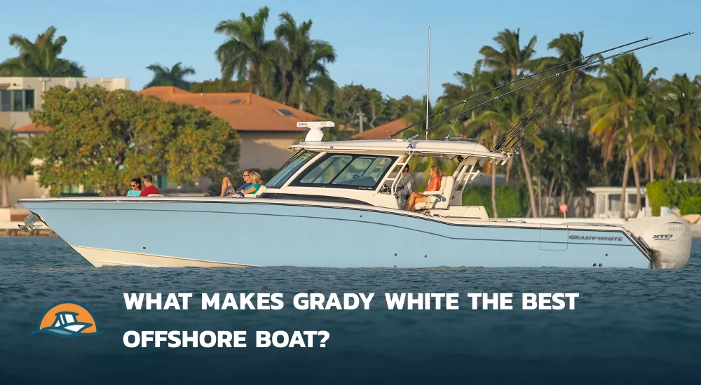 What Makes Grady White The Best Offshore Boat